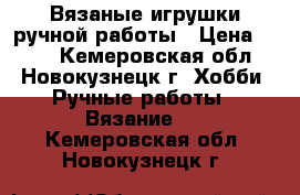 Вязаные игрушки ручной работы › Цена ­ 300 - Кемеровская обл., Новокузнецк г. Хобби. Ручные работы » Вязание   . Кемеровская обл.,Новокузнецк г.